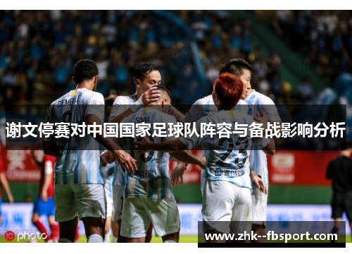 谢文停赛对中国国家足球队阵容与备战影响分析