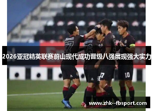 2026亚冠精英联赛蔚山现代成功晋级八强展现强大实力