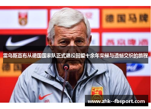 雷乌斯宣布从德国国家队正式退役回望十余年荣耀与遗憾交织的旅程