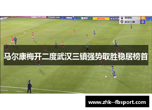 马尔康梅开二度武汉三镇强势取胜稳居榜首